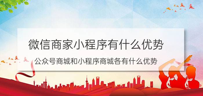 微信商家小程序有什么优势 公众号商城和小程序商城各有什么优势？